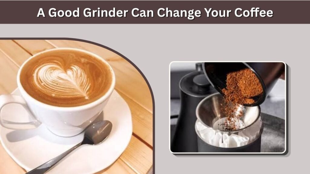 A Good Grinder Can Change Your Coffee